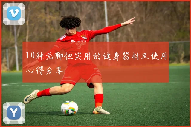 10种无聊但实用的健身器材及使用心得分享