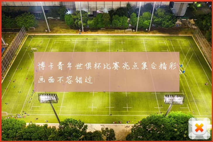 博卡青年世俱杯比赛亮点集合精彩画面不容错过