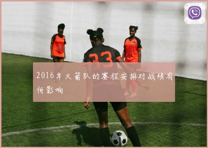 2016年火箭队的赛程安排对战绩有何影响