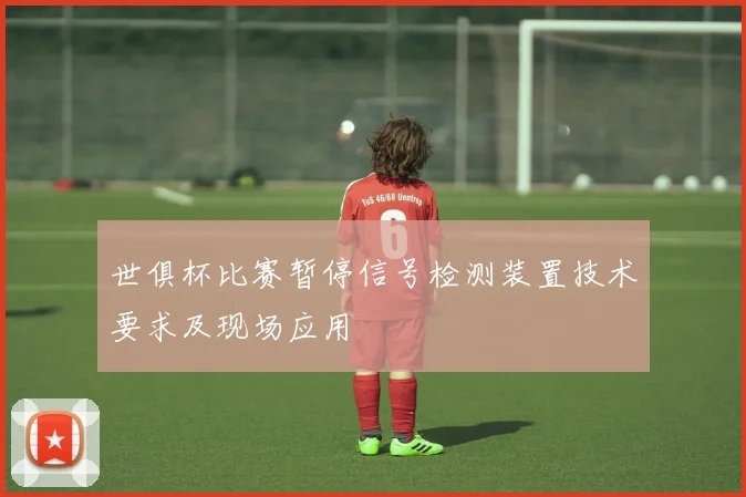 世俱杯比赛暂停信号检测装置技术要求及现场应用