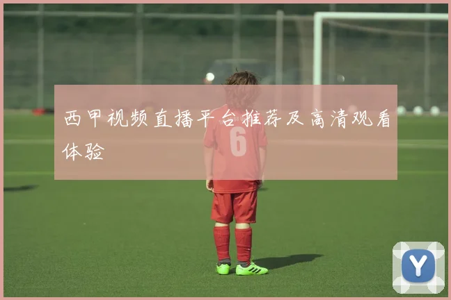 西甲视频直播平台推荐及高清观看体验