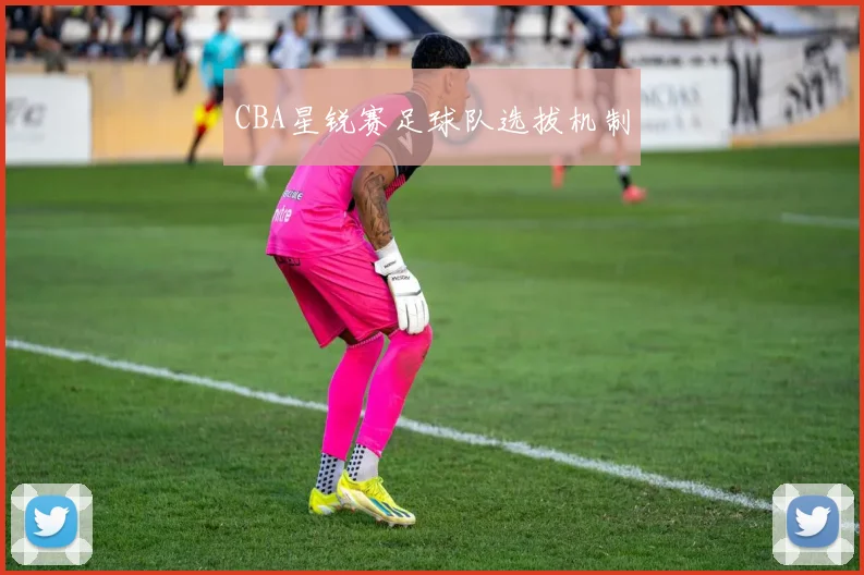 CBA星锐赛足球队选拔机制
