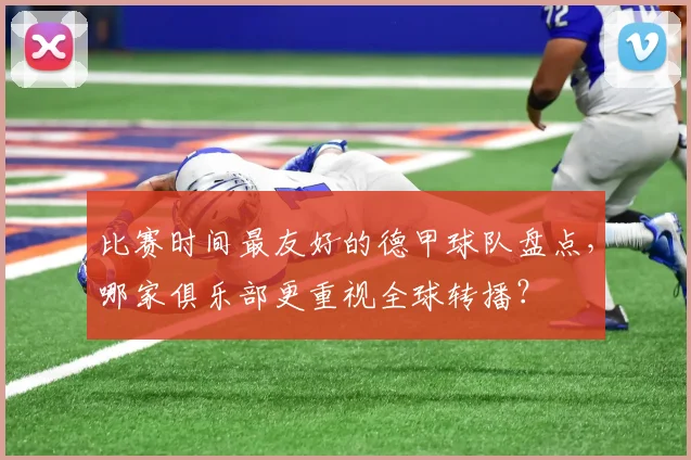 比赛时间最友好的德甲球队盘点，哪家俱乐部更重视全球转播？