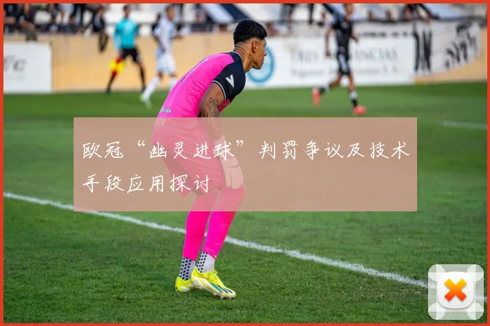 欧冠“幽灵进球”判罚争议及技术手段应用探讨