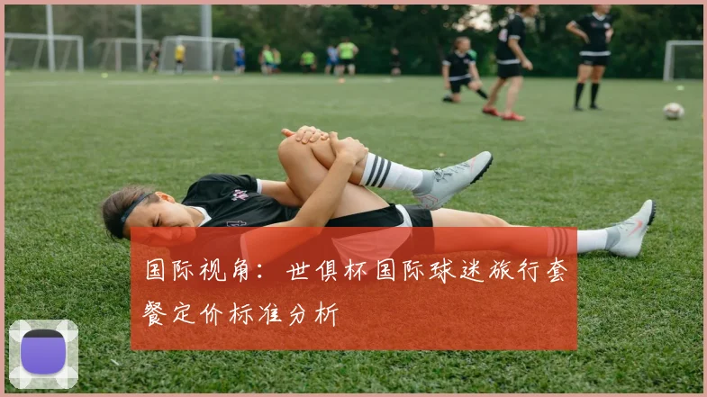 国际视角：世俱杯国际球迷旅行套餐定价标准分析