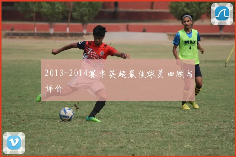 2013-2014赛季英超最佳球员回顾与评价