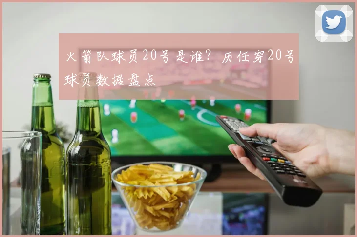 火箭队球员20号是谁？历任穿20号球员数据盘点